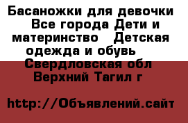 Басаножки для девочки - Все города Дети и материнство » Детская одежда и обувь   . Свердловская обл.,Верхний Тагил г.